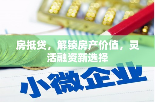 营口房抵贷，解锁房产价值，灵活融资新选择