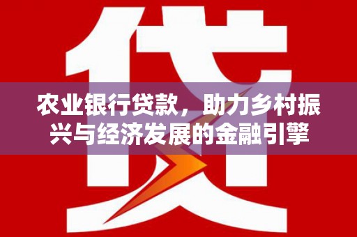 营口农业银行贷款，助力乡村振兴与经济发展的金融引擎