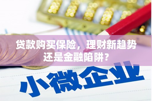 营口贷款购买保险，理财新趋势还是金融陷阱？