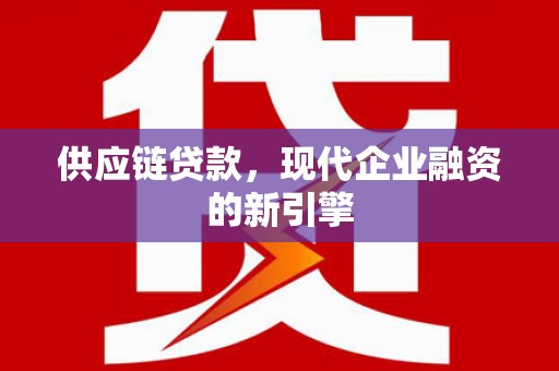 营口供应链贷款，现代企业融资的新引擎