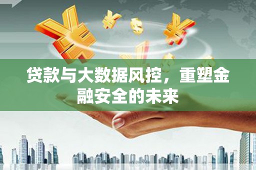 营口贷款与大数据风控，重塑金融安全的未来