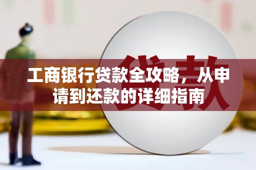营口工商银行贷款全攻略，从申请到还款的详细指南
