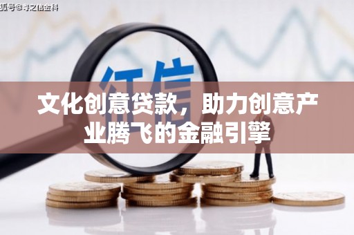 营口文化创意贷款，助力创意产业腾飞的金融引擎
