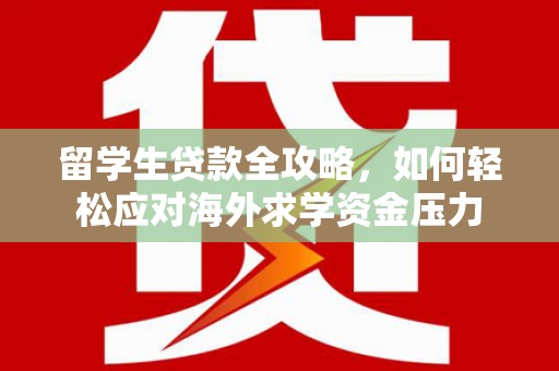 营口留学生贷款全攻略，如何轻松应对海外求学资金压力