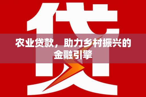 营口农业贷款，助力乡村振兴的金融引擎