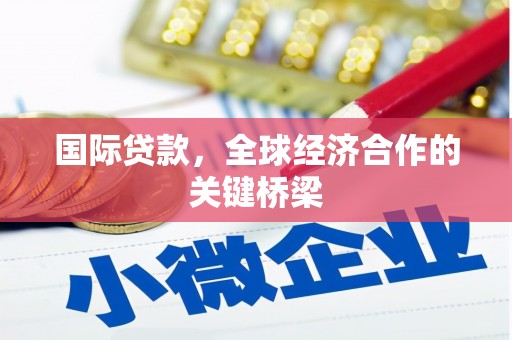 营口国际贷款，全球经济合作的关键桥梁