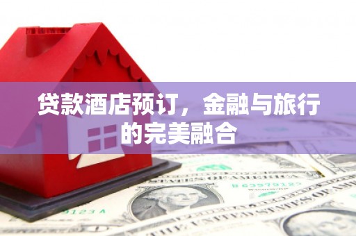 营口贷款酒店预订，金融与旅行的完美融合
