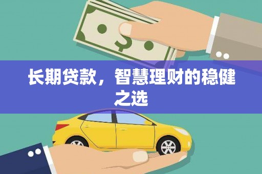 营口长期贷款，智慧理财的稳健之选