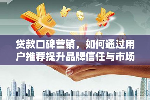 营口贷款口碑营销，如何通过用户推荐提升品牌信任与市场份额