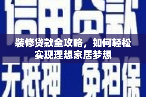 营口装修贷款全攻略，如何轻松实现理想家居梦想