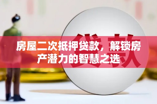 营口房屋二次抵押贷款，解锁房产潜力的智慧之选