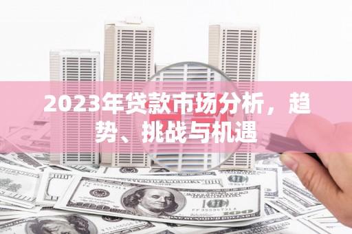 营口2023年贷款市场分析，趋势、挑战与机遇