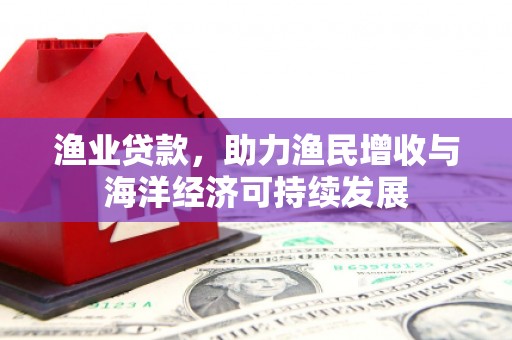 营口渔业贷款，助力渔民增收与海洋经济可持续发展