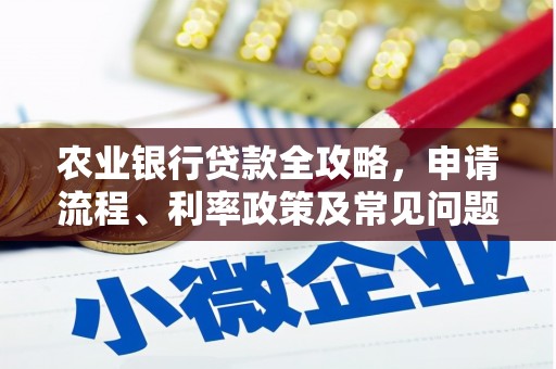 营口农业银行贷款全攻略，申请流程、利率政策及常见问题解析