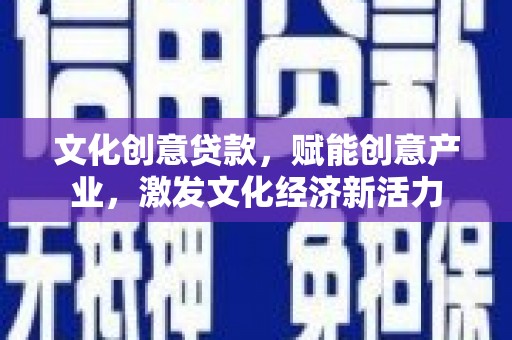 营口文化创意贷款，赋能创意产业，激发文化经济新活力