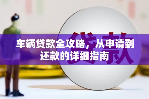 营口车辆贷款全攻略，从申请到还款的详细指南