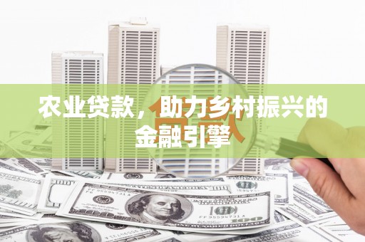 营口农业贷款，助力乡村振兴的金融引擎
