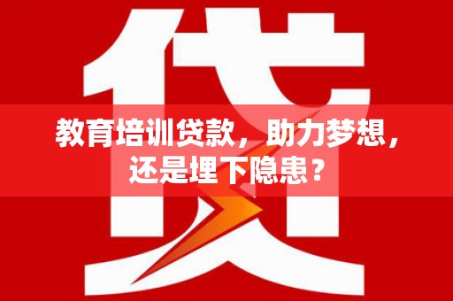 营口教育培训贷款，助力梦想，还是埋下隐患？