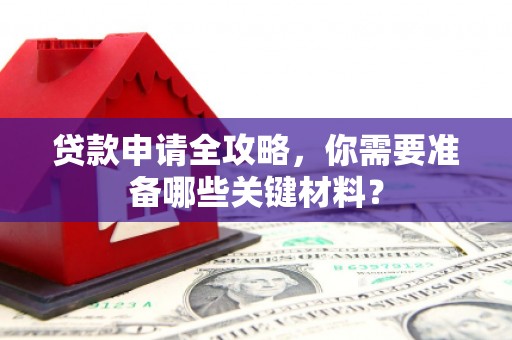 营口贷款申请全攻略，你需要准备哪些关键材料？