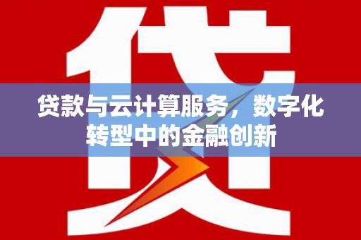 营口贷款与云计算服务，数字化转型中的金融创新