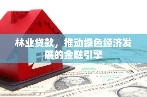 营口林业贷款，推动绿色经济发展的金融引擎