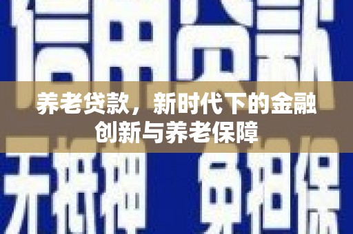 营口养老贷款，新时代下的金融创新与养老保障