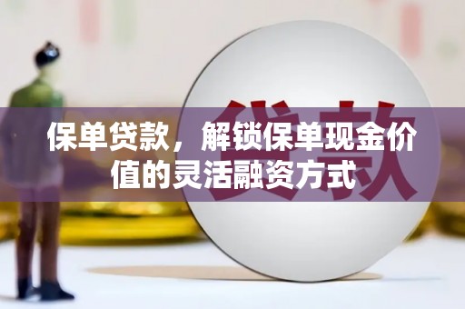 营口保单贷款，解锁保单现金价值的灵活融资方式