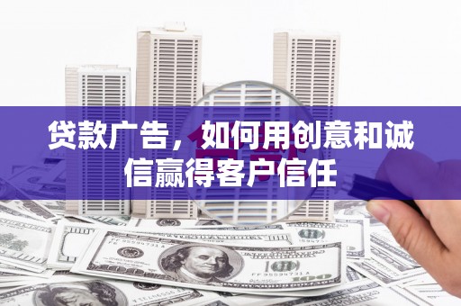 营口贷款广告，如何用创意和诚信赢得客户信任