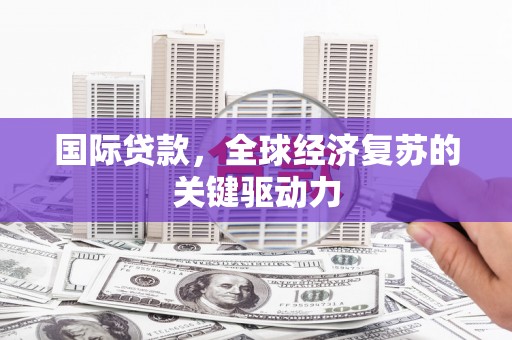 营口国际贷款，全球经济复苏的关键驱动力