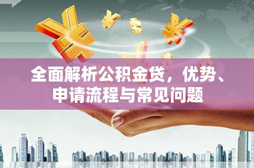 营口全面解析公积金贷，优势、申请流程与常见问题