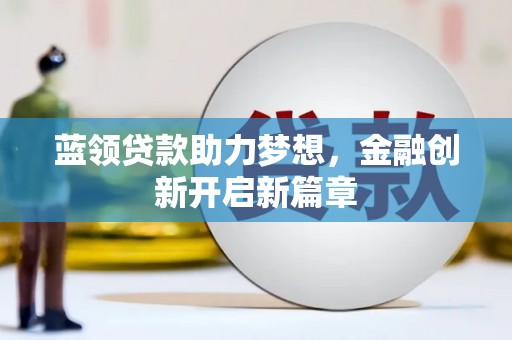 营口蓝领贷款助力梦想，金融创新开启新篇章