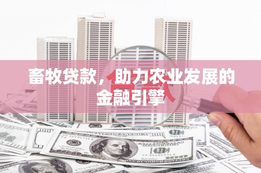 营口畜牧贷款，助力农业发展的金融引擎