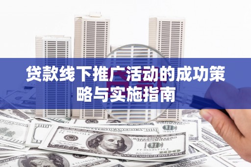 营口贷款线下推广活动的成功策略与实施指南