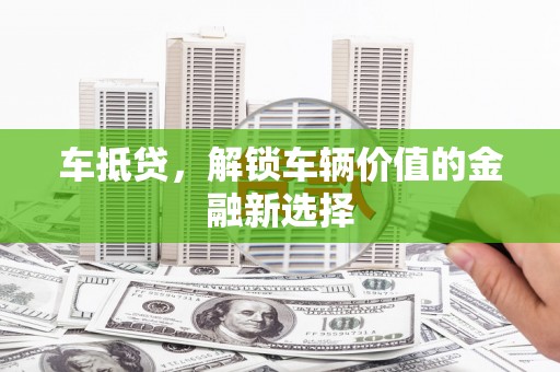 营口车抵贷，解锁车辆价值的金融新选择