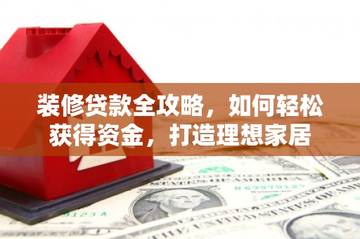 营口装修贷款全攻略，如何轻松获得资金，打造理想家居