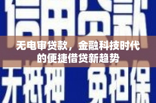 营口无电审贷款，金融科技时代的便捷借贷新趋势