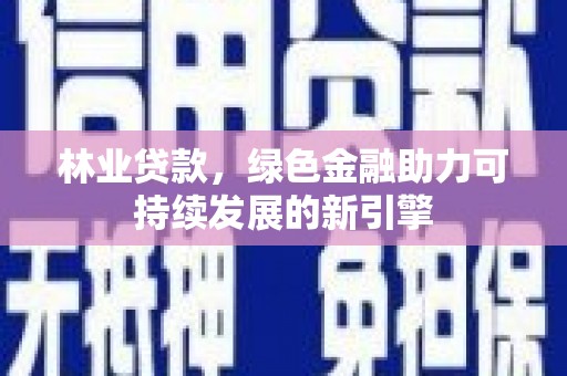 营口林业贷款，绿色金融助力可持续发展的新引擎