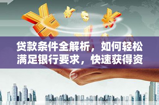 营口贷款条件全解析，如何轻松满足银行要求，快速获得资金支持