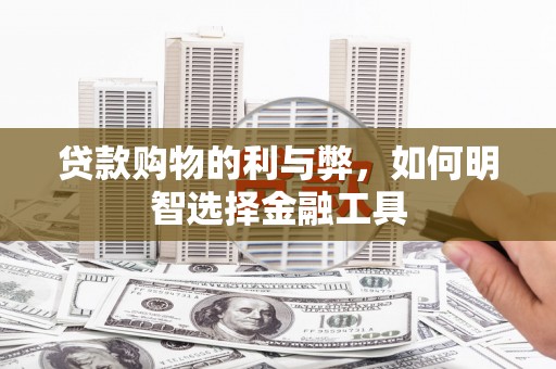 营口贷款购物的利与弊，如何明智选择金融工具