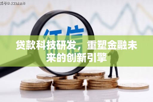 营口贷款科技研发，重塑金融未来的创新引擎