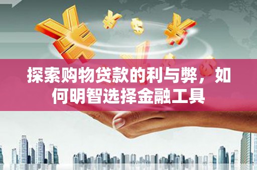 营口探索购物贷款的利与弊，如何明智选择金融工具