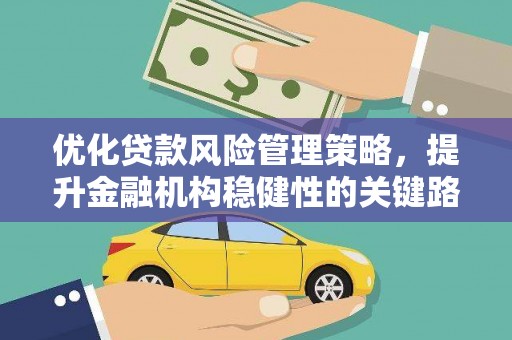 营口优化贷款风险管理策略，提升金融机构稳健性的关键路径