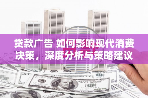 营口贷款广告 如何影响现代消费决策，深度分析与策略建议