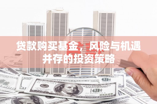 营口贷款购买基金，风险与机遇并存的投资策略