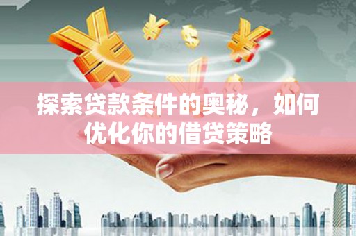 营口探索贷款条件的奥秘，如何优化你的借贷策略