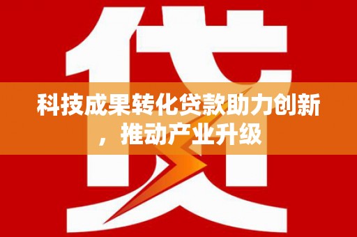 营口科技成果转化贷款助力创新，推动产业升级