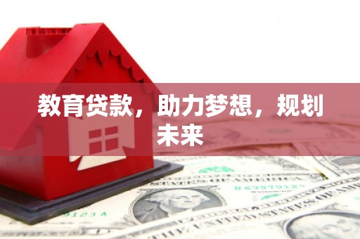 营口教育贷款，助力梦想，规划未来