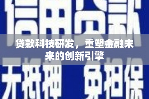 营口贷款科技研发，重塑金融未来的创新引擎