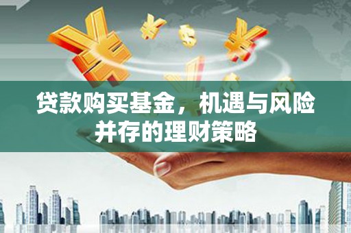 营口贷款购买基金，机遇与风险并存的理财策略