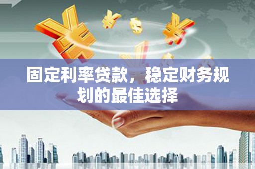 营口固定利率贷款，稳定财务规划的最佳选择